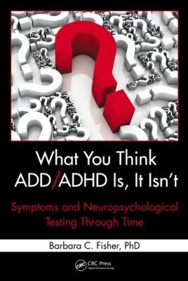 What You Think ADD/ADHD Is, It Isn't -  Barbara C. Fisher