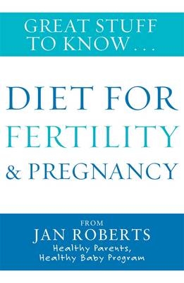 Great Stuff to Know: Diet for Fertility & Pregnancy -  Jan Roberts