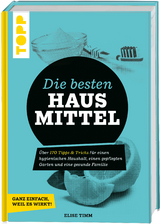 Die besten Hausmittel - Wohnen, Leben, Essen, Putzen. Ganz einfach, weil es wirkt! - Elise Timm