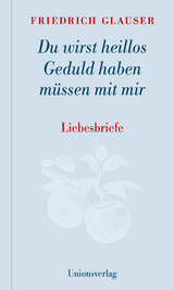 Du wirst heillos Geduld haben müssen mit mir - Friedrich Glauser