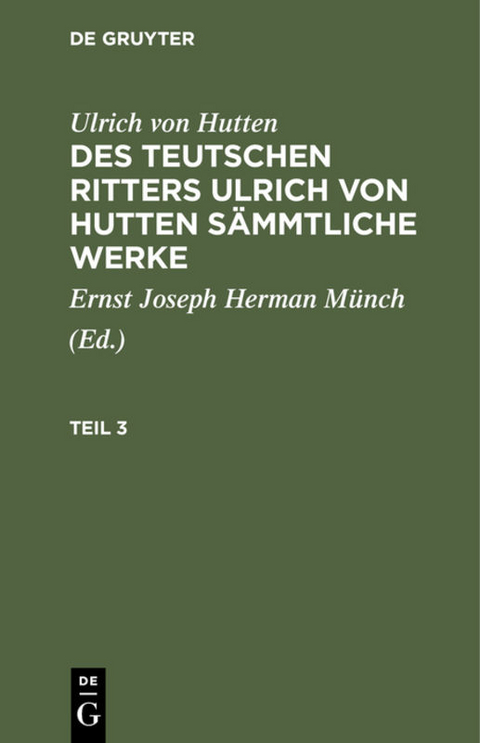 Ulrich von Hutten: Des teutschen Ritters Ulrich von Hutten sämmtliche Werke / Ulrich von Hutten: Des teutschen Ritters Ulrich von Hutten sämmtliche Werke. Teil 3 - Ulrich Hutten