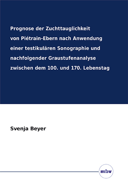 Prognose der Zuchttauglichkeit von Piétrain-Ebern nach Anwendung einer testikulären Sonographie und nachfolgender Graustufenanalyse zwischen dem 100. und 170. Lebenstag - Svenja Beyer