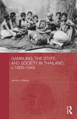 Gambling, the State and Society in Thailand, c.1800-1945 -  James A. Warren