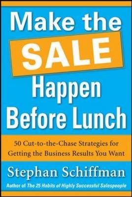 Make the Sale Happen Before Lunch: 50 Cut-to-the-Chase Strategies for Getting the Business Results You Want (PAPERBACK) -  Stephan Schiffman