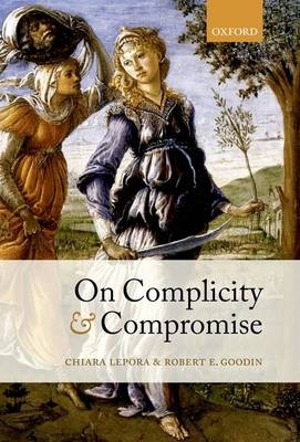 On Complicity and Compromise -  Robert E. Goodin,  Chiara Lepora