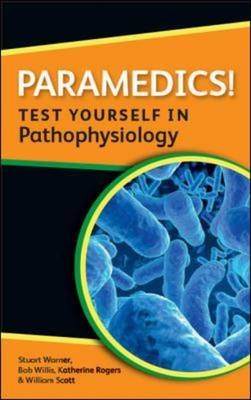 Paramedics! Test Yourself in Pathophysiology -  Katherine Rogers,  William Scott,  Stuart Warner,  Bob Willis