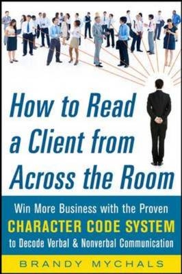 How to Read a Client from Across the Room: Win More Business with the Proven Character Code System to Decode Verbal and Nonverbal Communication -  Brandy Mychals