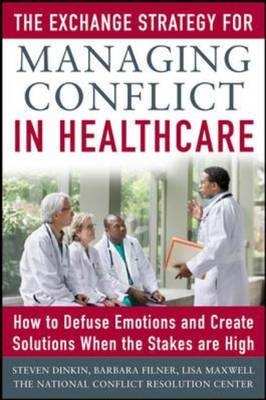 Exchange Strategy for Managing Conflict in Healthcare: How to Defuse Emotions and Create Solutions when the Stakes are High -  Steven Dinkin,  Barbara Filner,  Lisa Maxwell