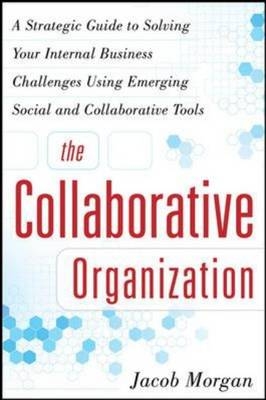 Collaborative Organization: A Strategic Guide to Solving Your Internal Business Challenges Using Emerging Social and Collaborative Tools -  Jacob Morgan