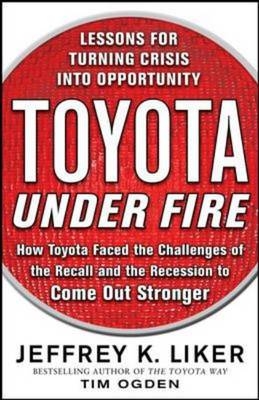 Toyota Under Fire: Lessons for Turning Crisis into Opportunity -  Jeffrey K. Liker,  Timothy N. Ogden