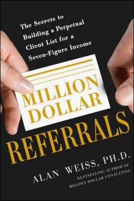 Million Dollar Referrals: The Secrets to Building a Perpetual Client List to Generate a Seven-Figure Income -  Alan Weiss