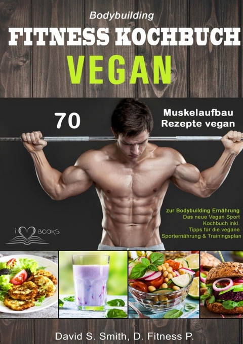 Bodybuilding VEGAN FITNESS Kochbuch: 70 Muskelaufbau Rezepte vegan zur Bodybuilding Ernährung. Das neue Vegan Sport Kochbuch inkl. Tipps für die vegane Sporternährung &amp; Trainingsplan - David S. Smith