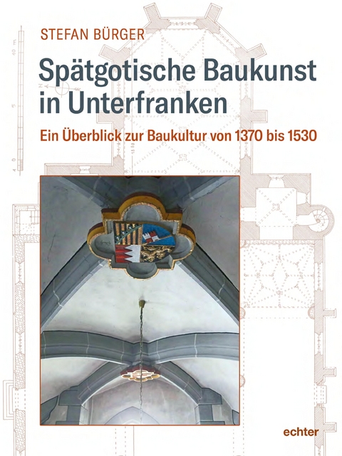 Spätgotische Baukunst in Unterfranken - Stefan Bürger