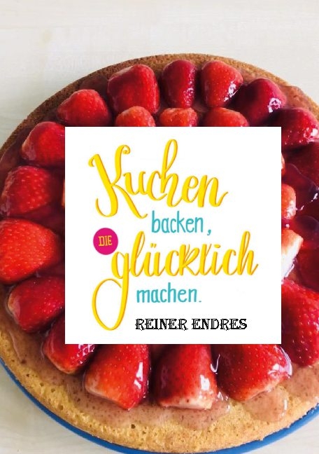 Kuchen backen, die glücklich machen - Reiner Endres