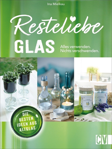 Resteliebe Glas – Alles verwenden, nichts verschwenden - Ina Mielkau