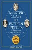 Master Class in Fiction Writing: Techniques from Austen, Hemingway, and Other Greats -  Adam Sexton