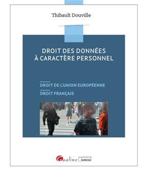 Droit des données à caractère personnel : droit de l'Union européenne, droit français - Thibault Douville