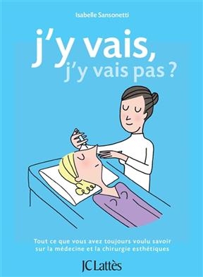 J'y vais, j'y vais pas ? : tout ce que vous avez toujours voulu savoir sur la médecine et la chirurgie esthétiques - Isabelle Sansonetti