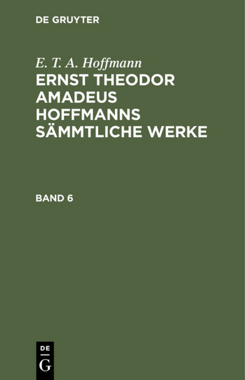 E. T. A. Hoffmann: Ernst Theodor Amadeus Hoffmanns sämmtliche Werke / E. T. A. Hoffmann: Ernst Theodor Amadeus Hoffmanns sämmtliche Werke. Band 6 - E. T. A. Hoffmann