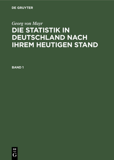 Georg von Mayr: Die Statistik in Deutschland nach ihrem heutigen Stand / Georg von Mayr: Die Statistik in Deutschland nach ihrem heutigen Stand. Band 1 - Georg Von Mayr