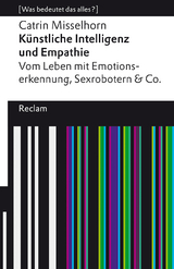 Künstliche Intelligenz und Empathie. Vom Leben mit Emotionserkennung, Sexrobotern & Co. [Was bedeutet das alles?] - Catrin Misselhorn