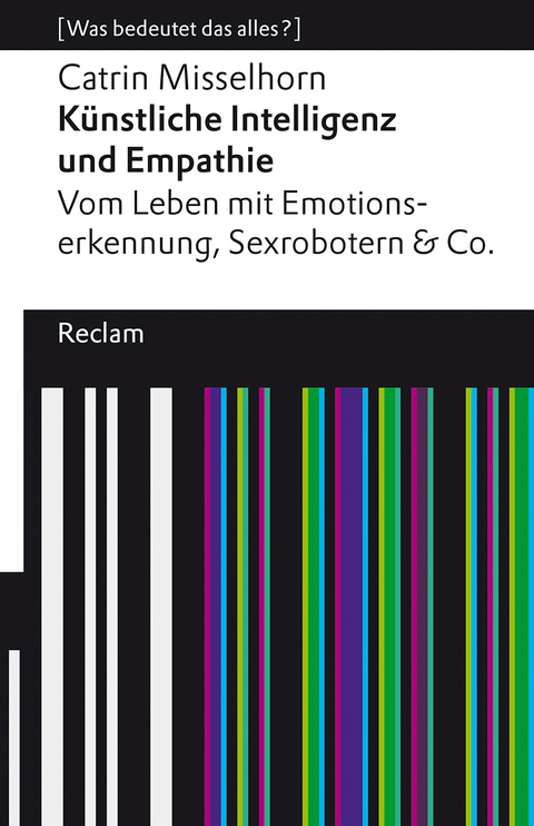 Künstliche Intelligenz und Empathie. Vom Leben mit Emotionserkennung, Sexrobotern & Co. [Was bedeutet das alles?] - Catrin Misselhorn