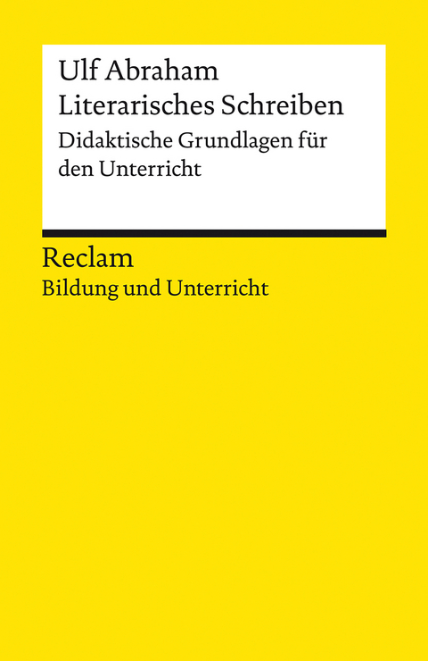 Literarisches Schreiben. Didaktische Grundlagen für den Unterricht. Reclam Bildung und Unterricht - Ulf Abraham