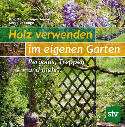 Holz verwenden im eigenen Garten - Brigitte Lapouge-Déjean, Serge Lapouge