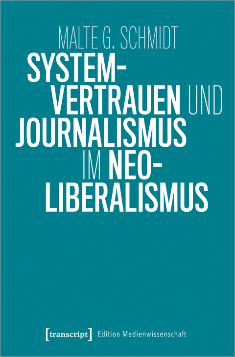 Systemvertrauen und Journalismus im Neoliberalismus - Malte Schmidt