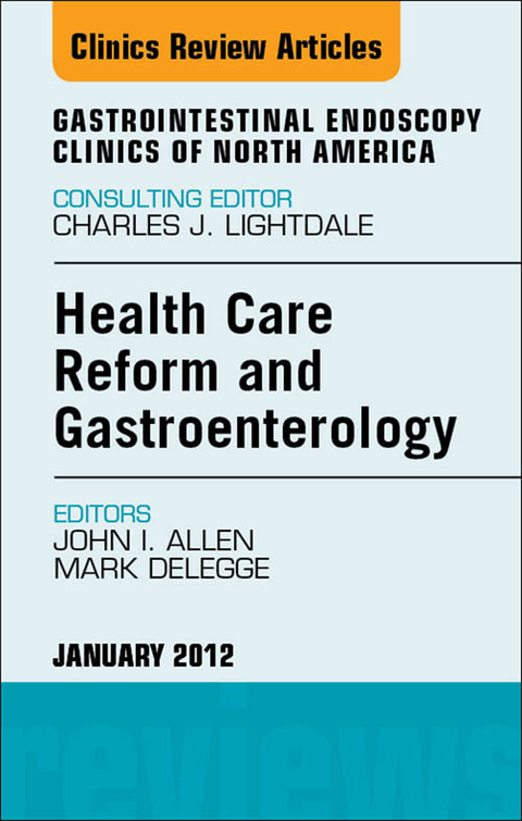 Health Care Reform and Gastroenterology, An Issue of Gastrointestinal Endoscopy Clinics -  John I. Allen,  Mark DeLegge