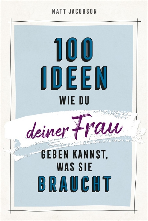 100 Ideen, wie du deiner Frau geben kannst, was sie braucht