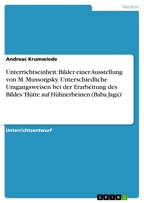 Unterrichtseinheit: Bilder einer Ausstellung von M. Mussorgsky. Unterschiedliche Umgangsweisen bei der Erarbeitung des Bildes 'Hütte auf Hühnerbeinen (Baba Jaga)' - Andreas Krumwiede