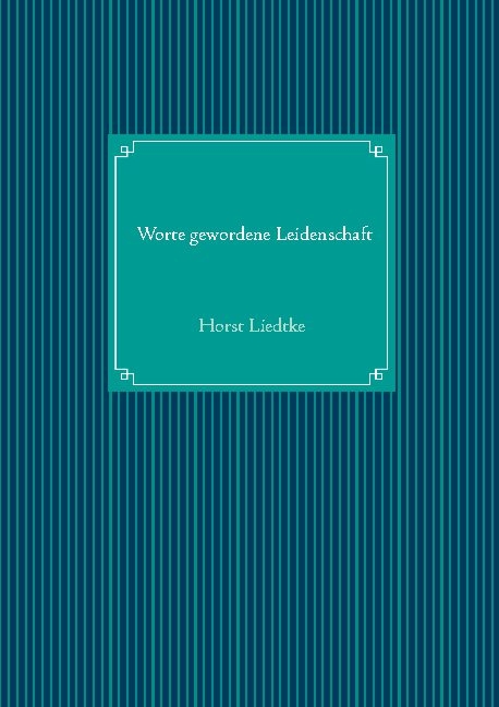 Worte gewordene Leidenschaft - Horst Liedtke