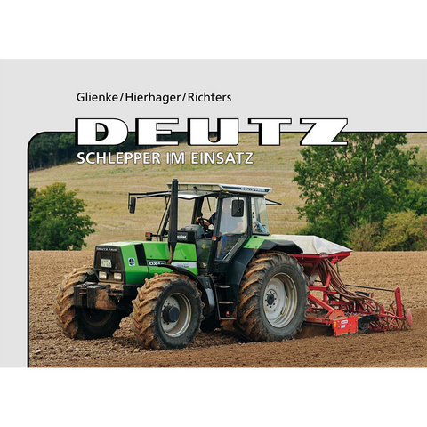 Deutz – Schlepper im Einsatz - Peter Glienke, Manfred Hierhager, Kai-Wido Richters