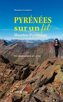 Pyrénées sur un fil : Hautes-Pyrénées : 34 randonnées en crête - Damien Lemière