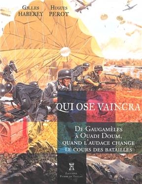 Qui ose vaincra : de Gaugamèles à Ouadi Doum, quand l'audace change le cours des batailles - Gilles Haberey, Hugues Perot