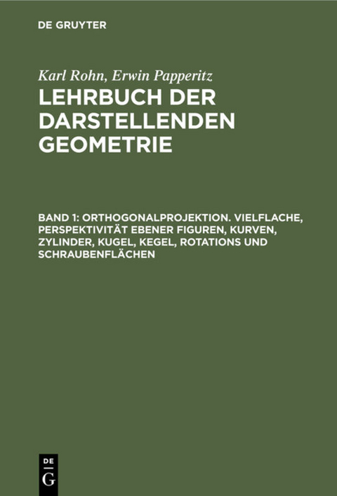 Karl Rohn; Erwin Papperitz: Lehrbuch der darstellenden Geometrie / Orthogonalprojektion. Vielflache, Perspektivität ebener Figuren, Kurven, Zylinder, Kugel, Kegel, Rotations und Schraubenflächen - Karl Rohn, Erwin Papperitz