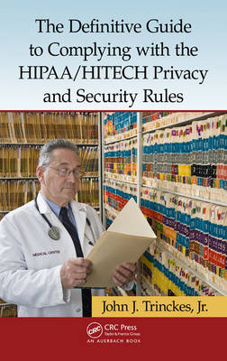 The Definitive Guide to Complying with the HIPAA/HITECH Privacy and Security Rules - John J. Trinckes Jr.