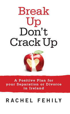 Break up, Don't Crack up : A Positive Plan for Your Separation or Divorce in Ireland -  Rachel Fehily