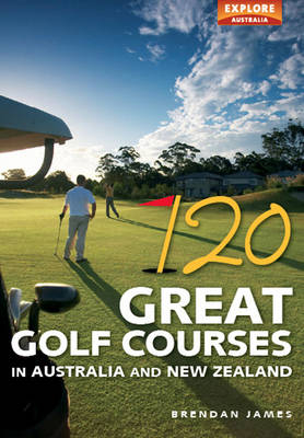 120 Great Golf Courses in Australia and New Zealand -  James Brendan