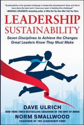 Leadership Sustainability: Seven Disciplines to Achieve the Changes Great Leaders Know They Must Make -  Norm Smallwood,  Dave Ulrich