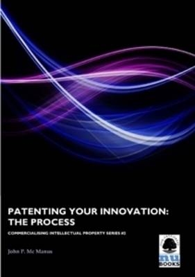 Patenting Your Innovation: The Process -  John P Mc Manus