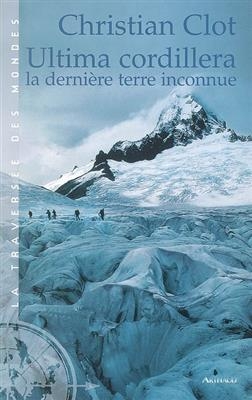 Ultima Cordillera : la dernière terre inconnue - Christian Clot