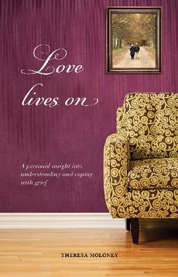 Love Lives On : A Personal Insight into Understanding and Coping with Grief -  Theresa  Moloney