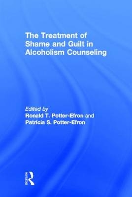 Treatment of Shame and Guilt in Alcoholism Counseling -  Patricia Potter-Efron,  Ron Potter-Efron