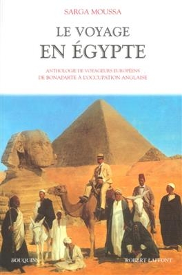 Le voyage en Egypte : anthologie de voyageurs européens de Bonaparte à l'occupation anglaise - Sarga Moussa