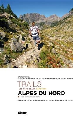 Trails, les plus beaux parcours : Alpes du Nord : Haute-Savoie, Savoie, Isère - Laurent Llopis