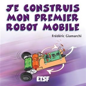 Je construis mon premier robot mobile - Frédéric Giamarchi