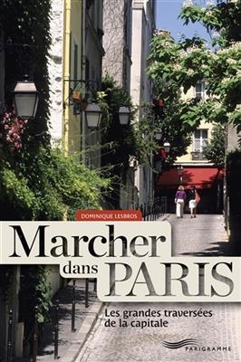 Marcher dans Paris : les grandes traversées de la capitale - Dominique Lesbros