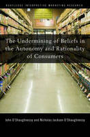 Undermining of Beliefs in the Autonomy and Rationality of Consumers -  John O'Shaughnessy,  Nicholas O'Shaughnessy